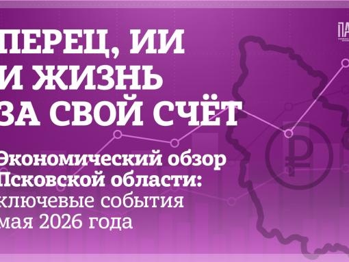 Перец, ИИ и жизнь за свой счёт. Экономический обзор Псковской области: ключевые события мая 2026 года